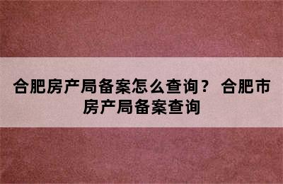 合肥房产局备案怎么查询？ 合肥市房产局备案查询